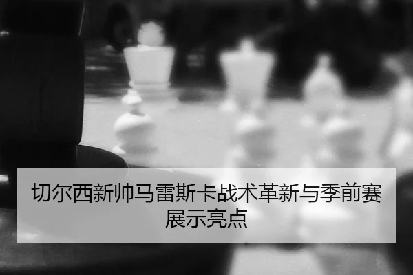 qie-er-xi-xin-shuai-ma-lei-si-ka-zhan-shu-ge-xin-yu-ji-qian-sai-zhan-shi-liang-dian-2-798.jpg
