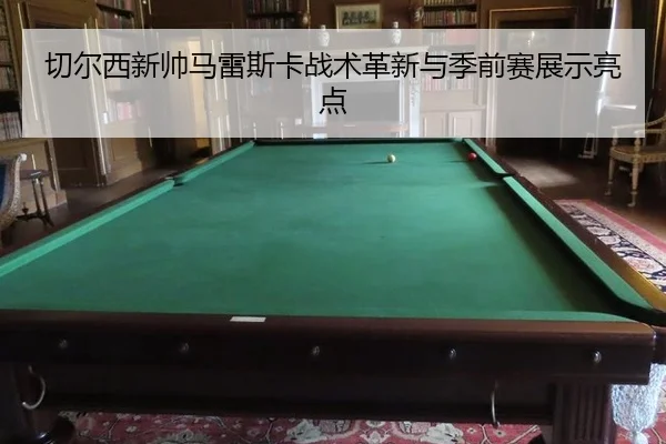 切尔西新帅马雷斯卡战术革新与季前赛展示亮点