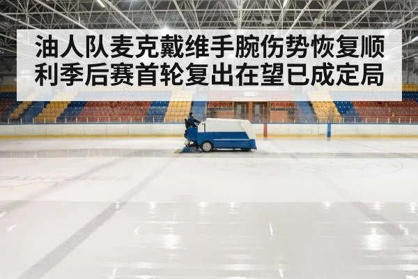 油人队麦克戴维手腕伤势恢复顺利季后赛首轮复出在望已成定局