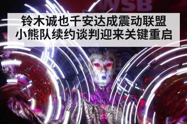 铃木诚也千安达成震动联盟 小熊队续约谈判迎来关键重启