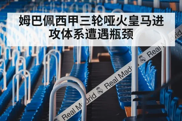 姆巴佩西甲三轮哑火皇马进攻体系遭遇瓶颈