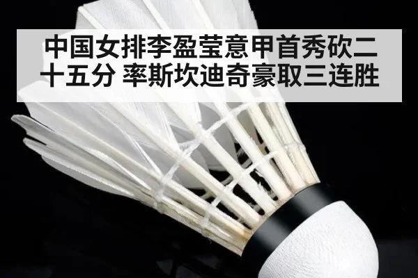 中国女排李盈莹意甲首秀砍二十五分 率斯坎迪奇豪取三连胜