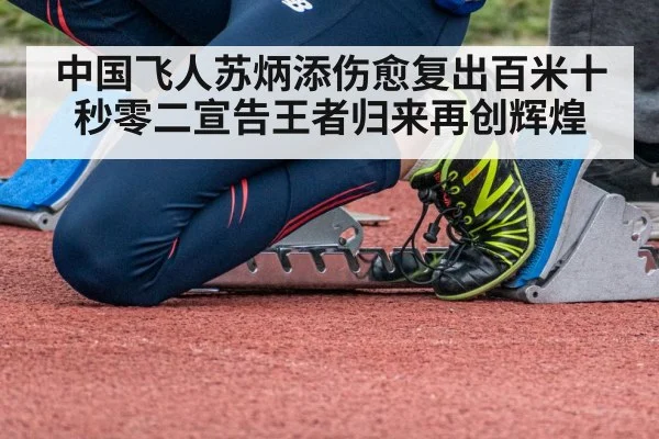 中国飞人苏炳添伤愈复出百米十秒零二宣告王者归来再创辉煌